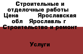 Строительные и отделочные работы › Цена ­ 200 - Ярославская обл., Ярославль г. Строительство и ремонт » Услуги   . Ярославская обл.,Ярославль г.